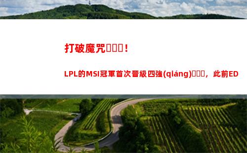打破魔咒！LPL的MSI冠軍首次晉級四強(qiáng)，此前EDG/RNG全都八強(qiáng)